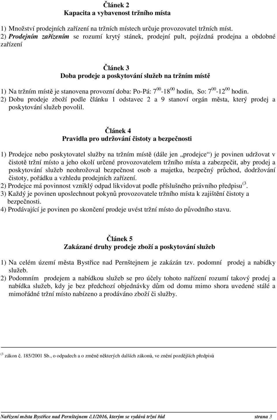 doba: Po-Pá: 7 00-18 00 hodin, So: 7 00-12 00 hodin. 2) Dobu prodeje zboží podle článku 1 odstavec 2 a 9 stanoví orgán města, který prodej a poskytování služeb povolil.