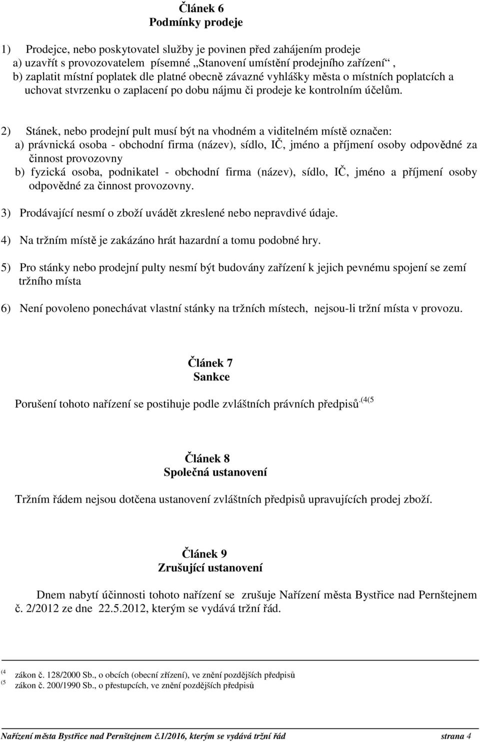 2) Stánek, nebo prodejní pult musí být na vhodném a viditelném místě označen: a) právnická osoba - obchodní firma (název), sídlo, IČ, jméno a příjmení osoby odpovědné za činnost provozovny b) fyzická