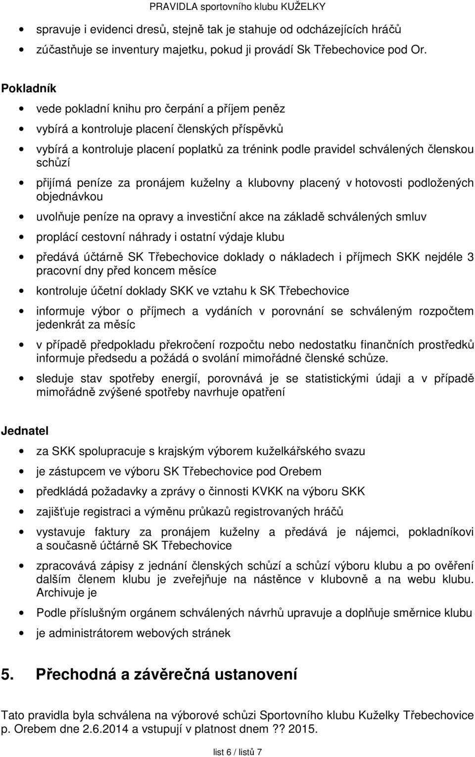 přijímá peníze za pronájem kuželny a klubovny placený v hotovosti podložených objednávkou uvolňuje peníze na opravy a investiční akce na základě schválených smluv proplácí cestovní náhrady i ostatní