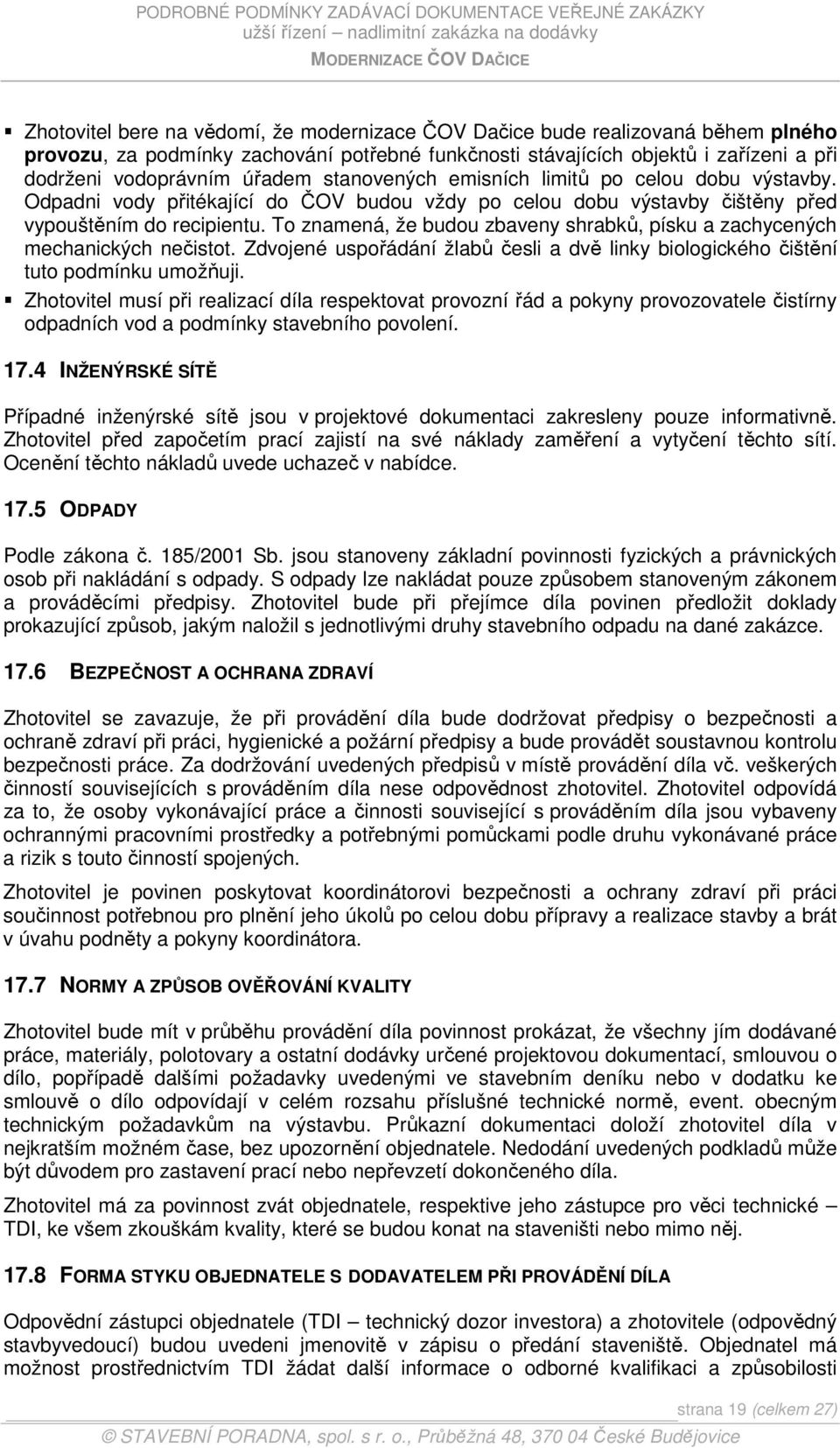 To znamená, že budou zbaveny shrabků, písku a zachycených mechanických nečistot. Zdvojené uspořádání žlabů česli a dvě linky biologického čištění tuto podmínku umožňuji.