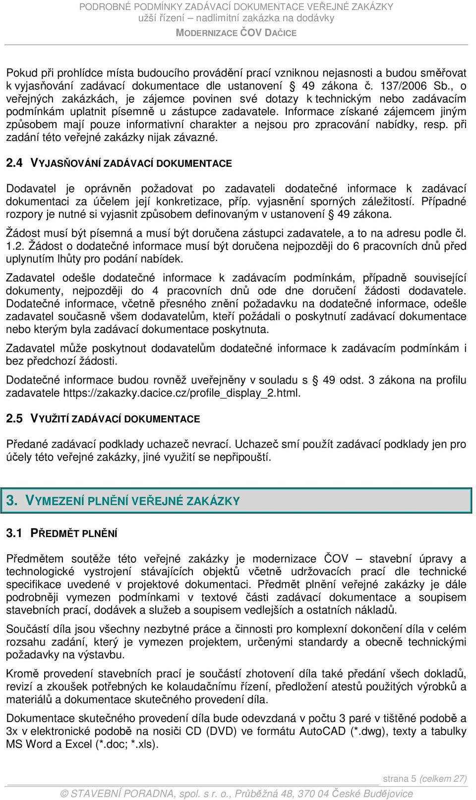 Informace získané zájemcem jiným způsobem mají pouze informativní charakter a nejsou pro zpracování nabídky, resp. při zadání této veřejné zakázky nijak závazné. 2.