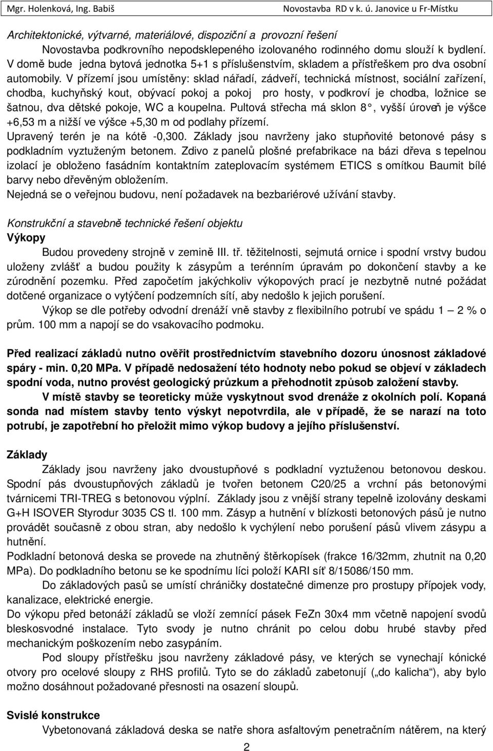 V přízemí jsou umístěny: sklad nářadí, zádveří, technická místnost, sociální zařízení, chodba, kuchyňský kout, obývací pokoj a pokoj pro hosty, v podkroví je chodba, ložnice se šatnou, dva dětské