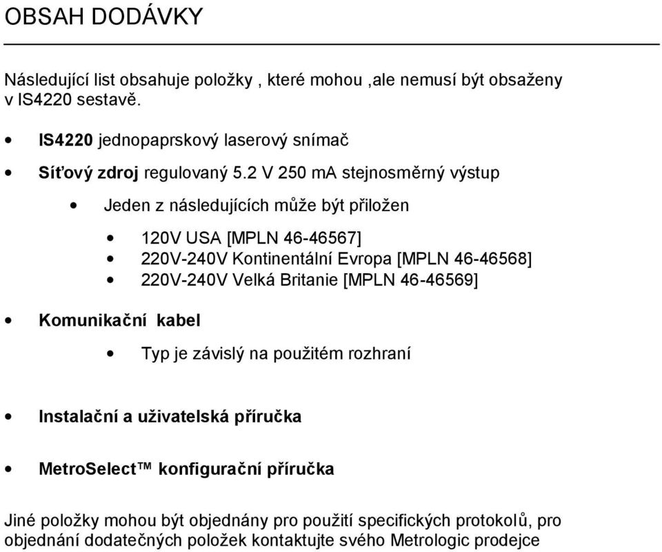 2 V 250 ma stejnosměrný výstup Jeden z následujících může být přiložen Komunikační kabel 120V USA [MPLN 46-46567] 220V-240V Kontinentální Evropa [MPLN