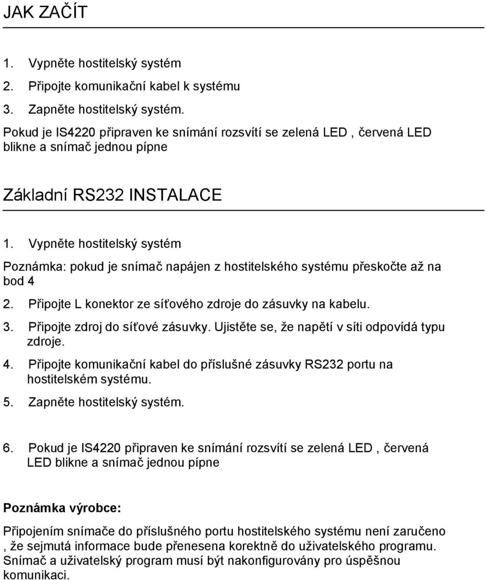 Vypněte hostitelský systém Poznámka: pokud je snímač napájen z hostitelského systému přeskočte až na bod 4 2. Připojte L konektor ze síťového zdroje do zásuvky na kabelu. 3.