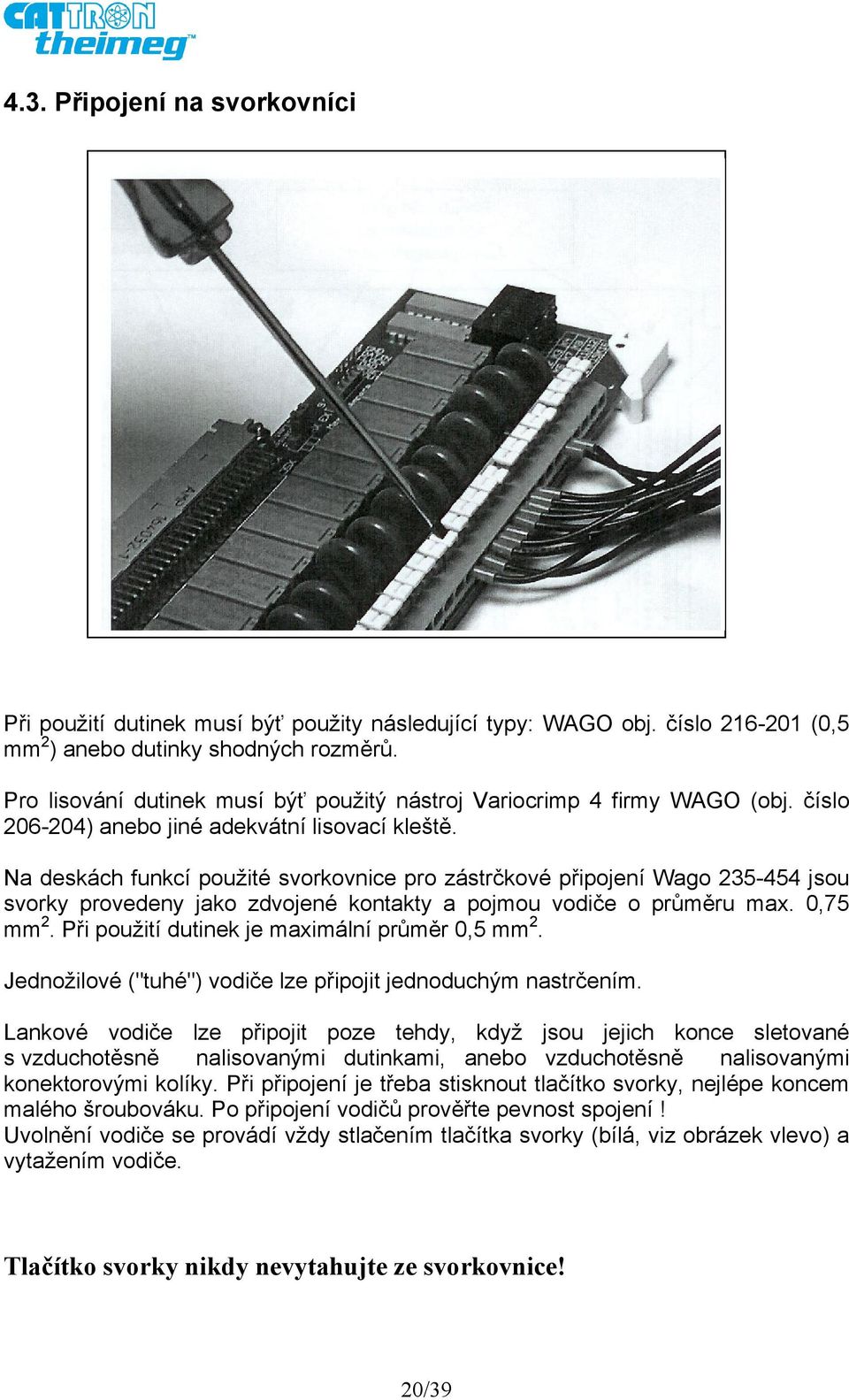 Na deskách funkcí použité svorkovnice pro zástrčkové připojení Wago 235-454 jsou svorky provedeny jako zdvojené kontakty a pojmou vodiče o průměru max. 0,75 mm 2.