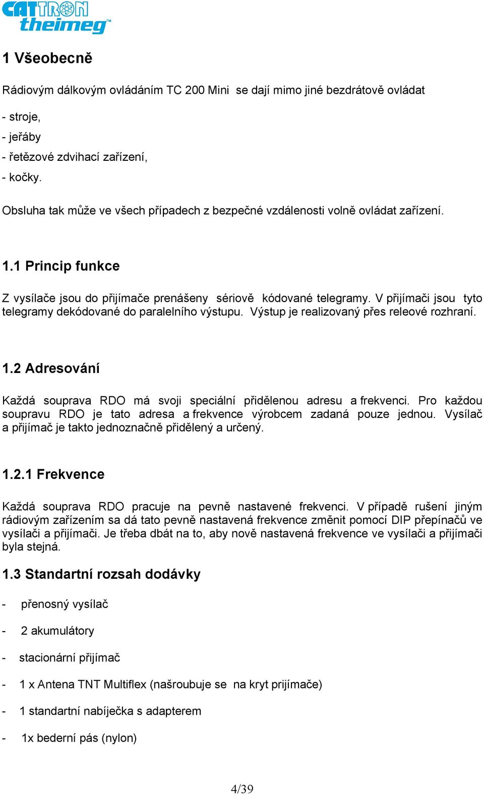 V přijímači jsou tyto telegramy dekódované do paralelního výstupu. Výstup je realizovaný přes releové rozhraní. 1.2 Adresování Každá souprava RDO má svoji speciální přidělenou adresu a frekvenci.