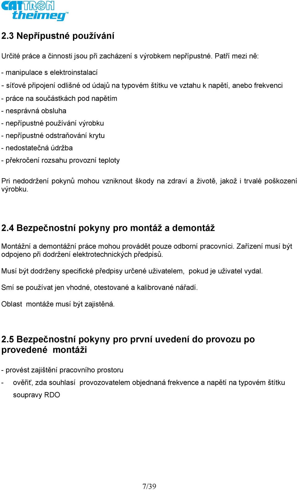 nepřípustné používání výrobku - nepřípustné odstraňování krytu - nedostatečná údržba - překročení rozsahu provozní teploty Pri nedodržení pokynů mohou vzniknout škody na zdraví a životě, jakož i