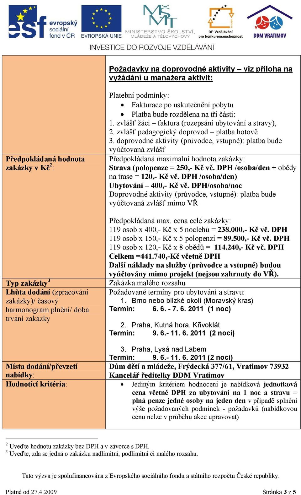 zvlášť pedagogický doprovod platba hotově 3. doprovodné aktivity (průvodce, vstupné): platba bude vyúčtovaná zvlášť Předpokládaná maximální hodnota zakázky: Strava (polopenze = 250,- Kč vč.