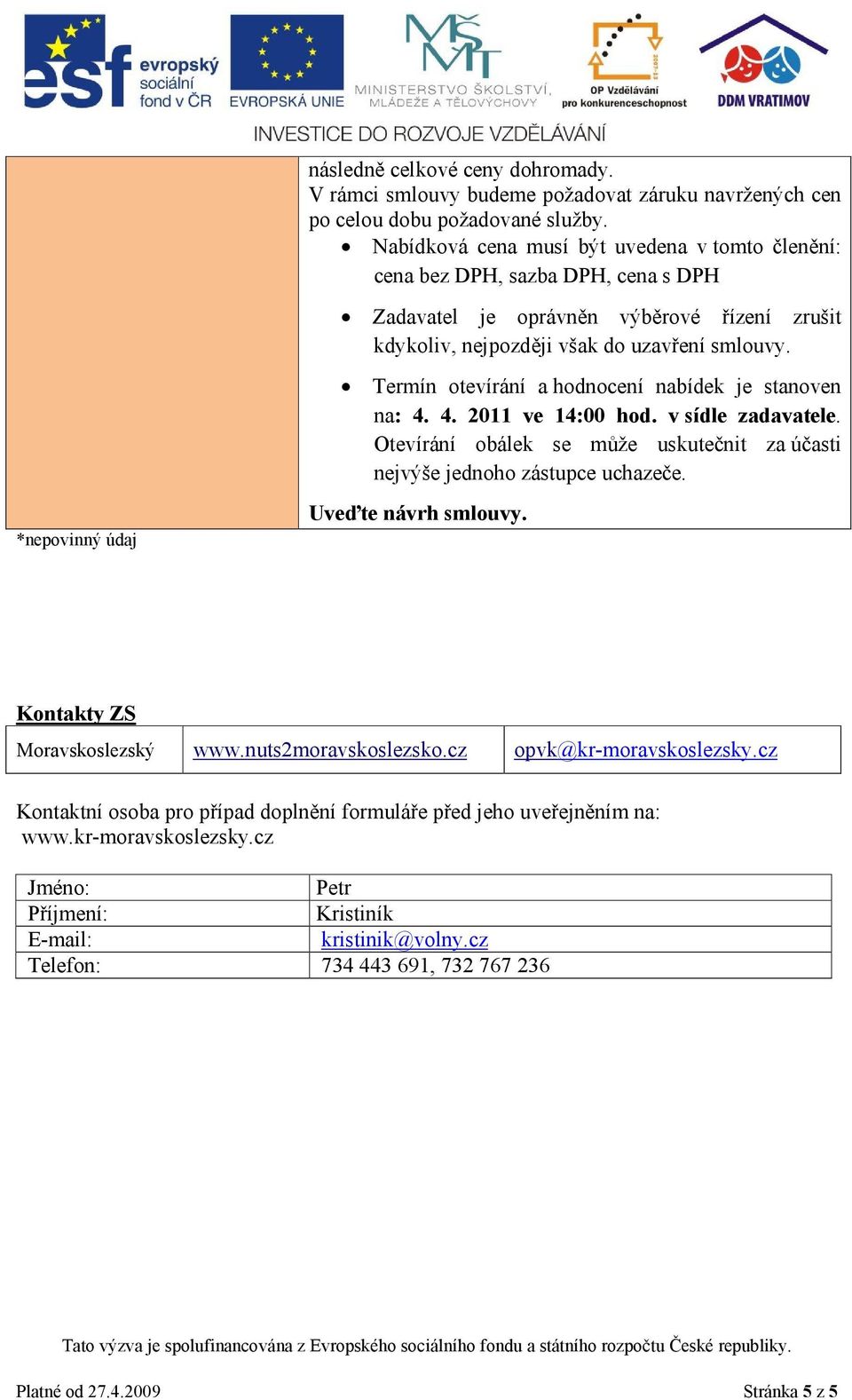 Termín otevírání a hodnocení nabídek je stanoven na: 4. 4. 2011 ve 14:00 hod. v sídle zadavatele. Otevírání obálek se může uskutečnit za účasti nejvýše jednoho zástupce uchazeče. Uveďte návrh smlouvy.