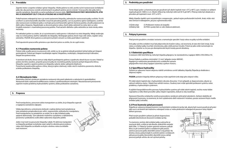 Baranidlo sa začne pohybovať smerom dole. NASTAVOVACIE PÁKY NEUVOĽŇUJTE, KÝM NIE JE DOKONČENÝ CELÝ CYKLUS A POLENO NIE JE ROZŠTIEPENÉ.