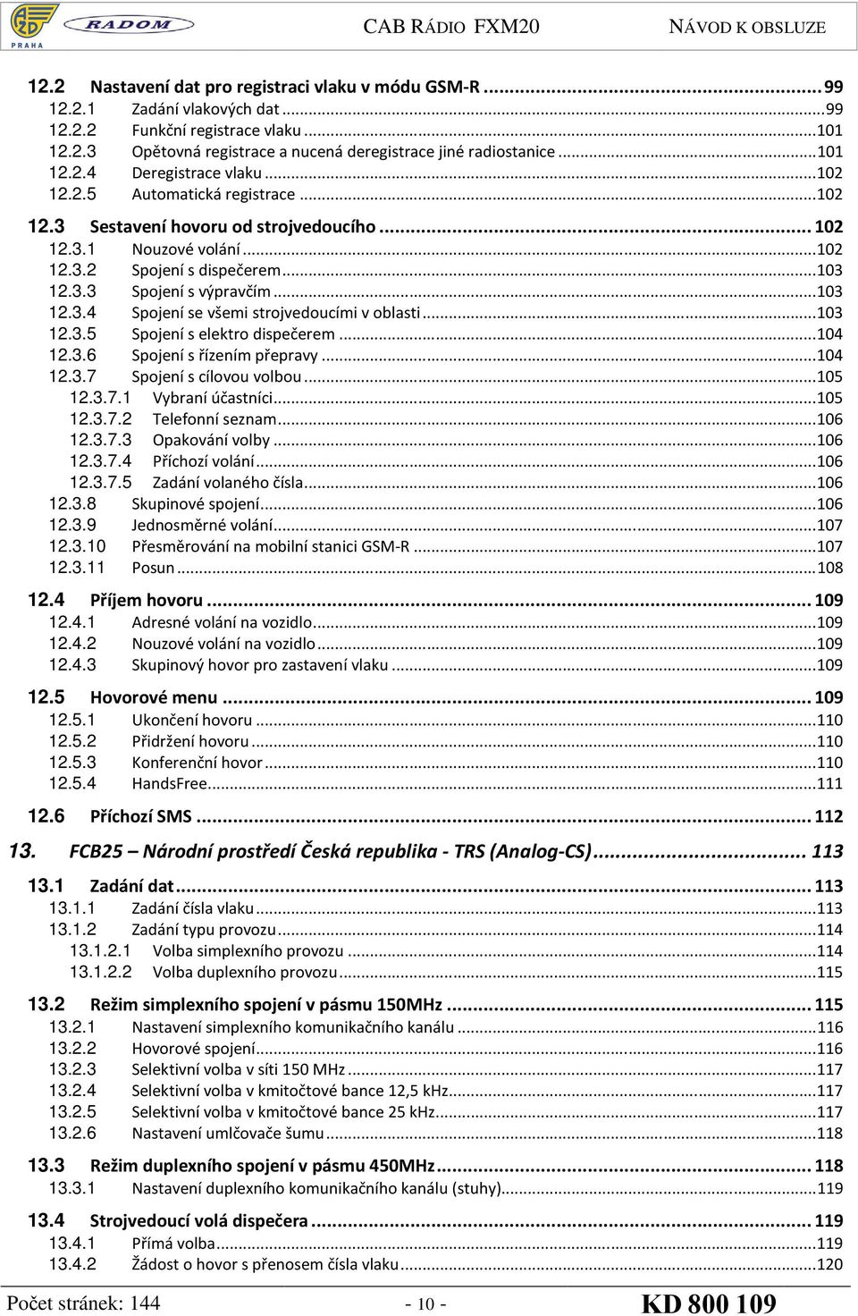.. 103 12.3.4 Spojení se všemi strojvedoucími v oblasti... 103 12.3.5 Spojení s elektro dispečerem... 104 12.3.6 Spojení s řízením přepravy... 104 12.3.7 Spojení s cílovou volbou... 105 12.3.7.1 Vybraní účastníci.