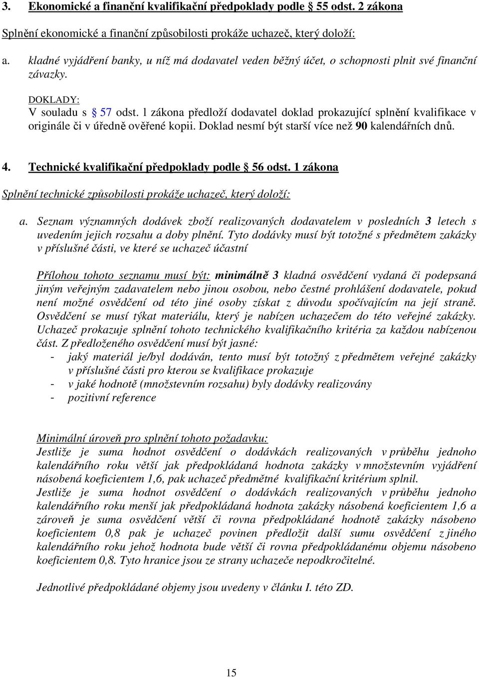 l zákona předloží dodavatel doklad prokazující splnění kvalifikace v originále či v úředně ověřené kopii. Doklad nesmí být starší více než 90 kalendářních dnů. 4.