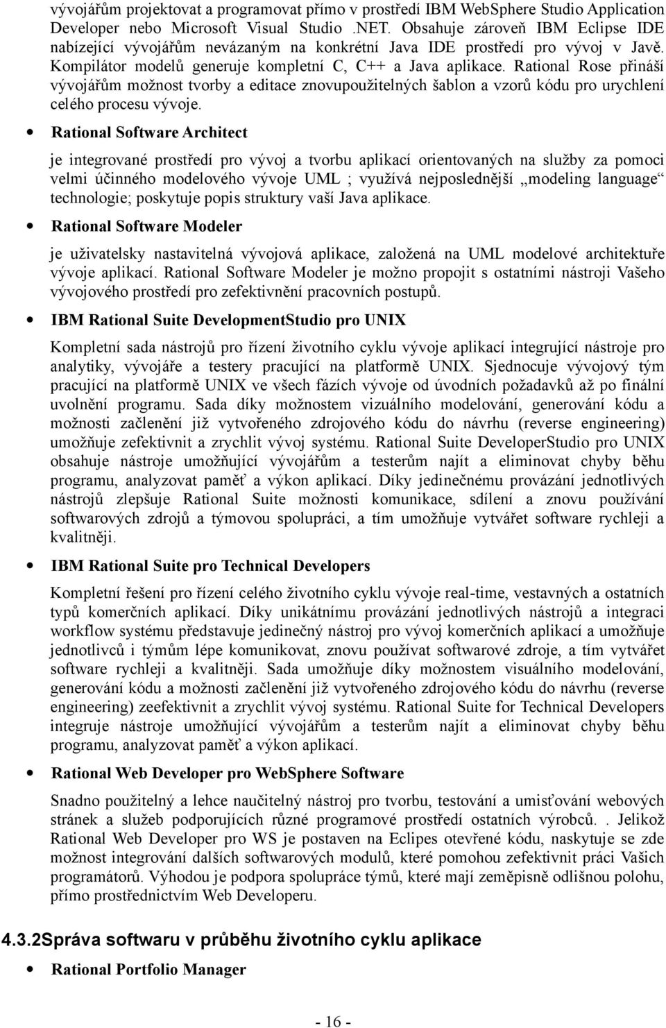 Rational Rose přináší vývojářům možnost tvorby a editace znovupoužitelných šablon a vzorů kódu pro urychlení celého procesu vývoje.