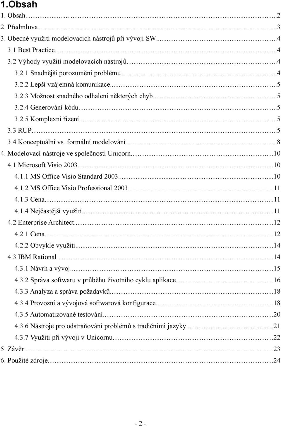 ..8 4. Modelovací nástroje ve společnosti Unicorn...10 4.1 Microsoft Visio 2003...10 4.1.1 MS Office Visio Standard 2003...10 4.1.2 MS Office Visio Professional 2003...11 4.1.3 Cena...11 4.1.4 Nejčastější využití.