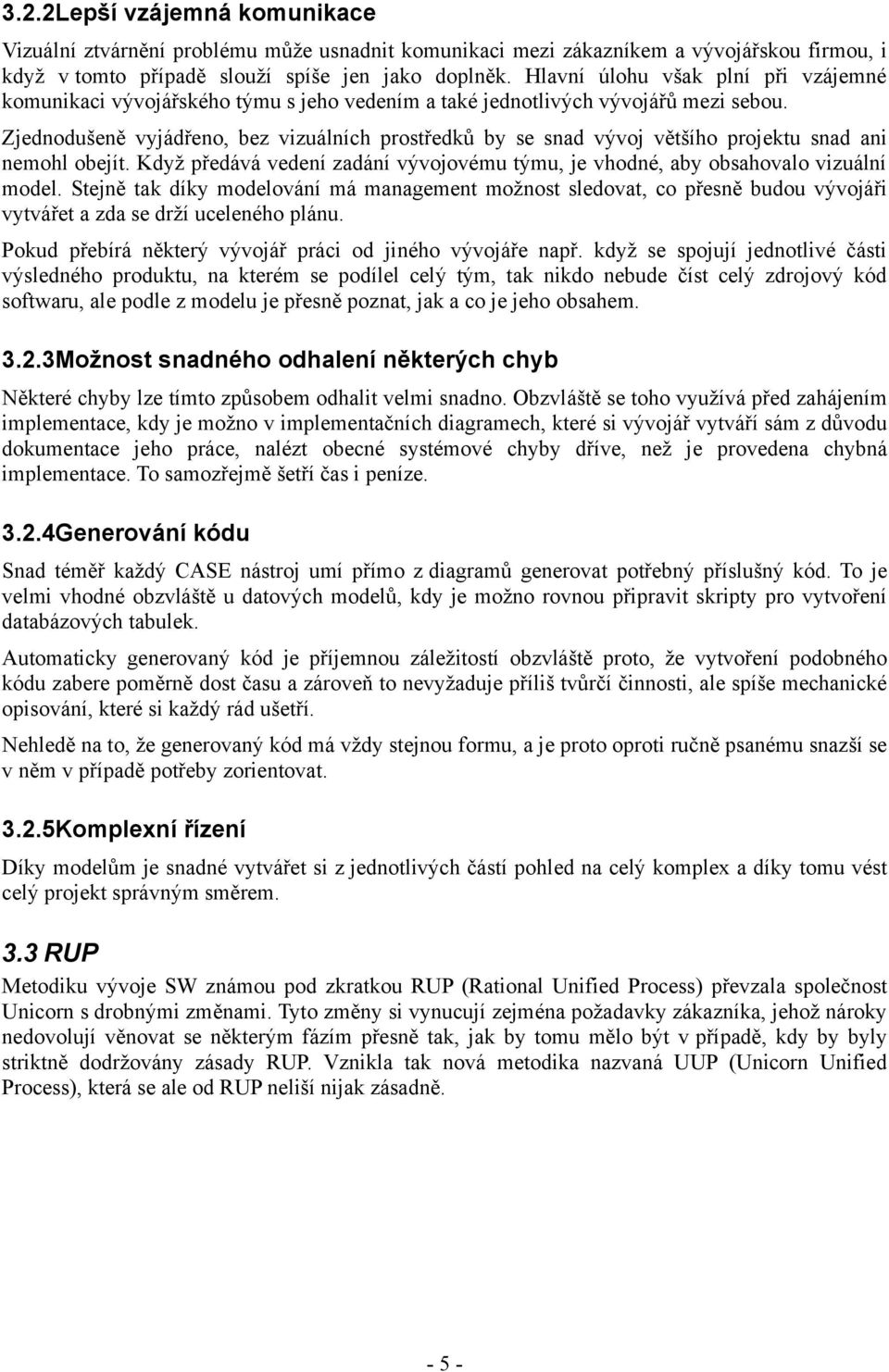 Zjednodušeně vyjádřeno, bez vizuálních prostředků by se snad vývoj většího projektu snad ani nemohl obejít. Když předává vedení zadání vývojovému týmu, je vhodné, aby obsahovalo vizuální model.