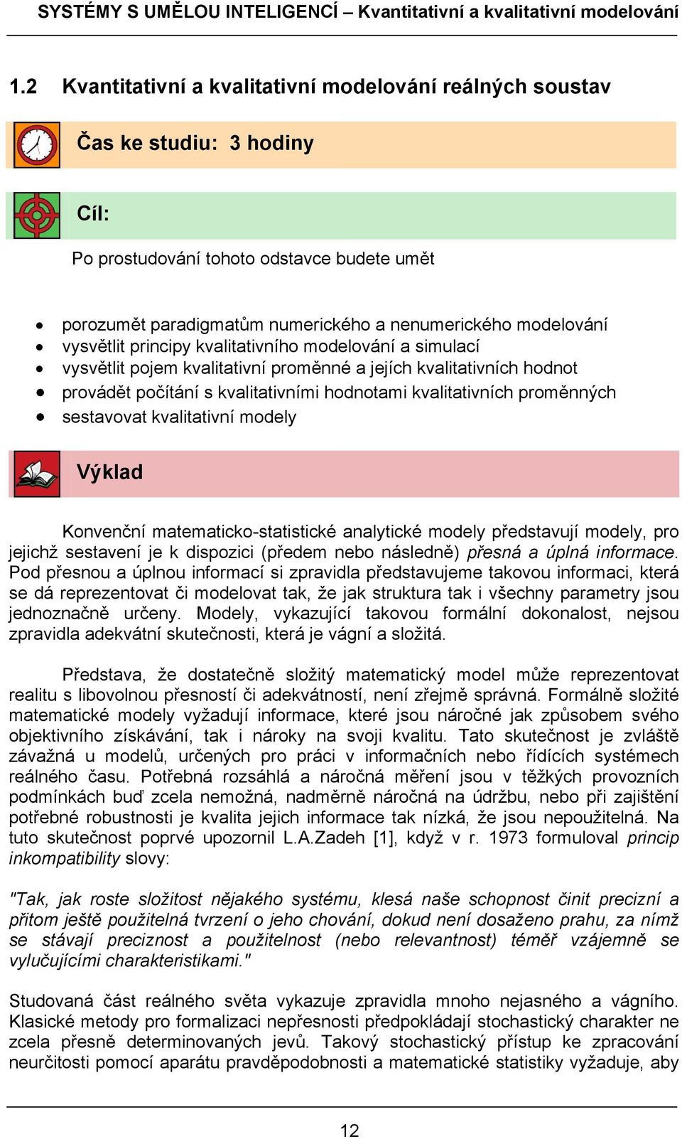 vysvětlit principy kvalitativního modelování a simulací vysvětlit pojem kvalitativní proměnné a jejích kvalitativních hodnot provádět počítání s kvalitativními hodnotami kvalitativních proměnných