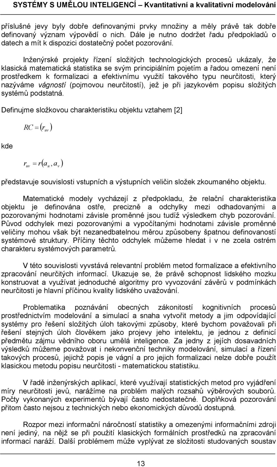 Inženýrské projekty řízení složitých technologických procesů ukázaly, že klasická matematická statistika se svým principiálním pojetím a řadou omezení není prostředkem k formalizaci a efektivnímu