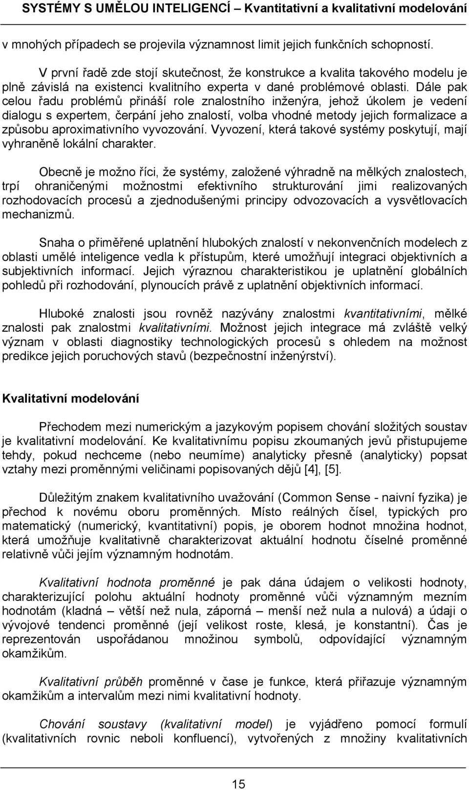 Dále pak celou řadu problémů přináší role znalostního inženýra, jehož úkolem je vedení dialogu s expertem, čerpání jeho znalostí, volba vhodné metody jejich formalizace a způsobu aproximativního