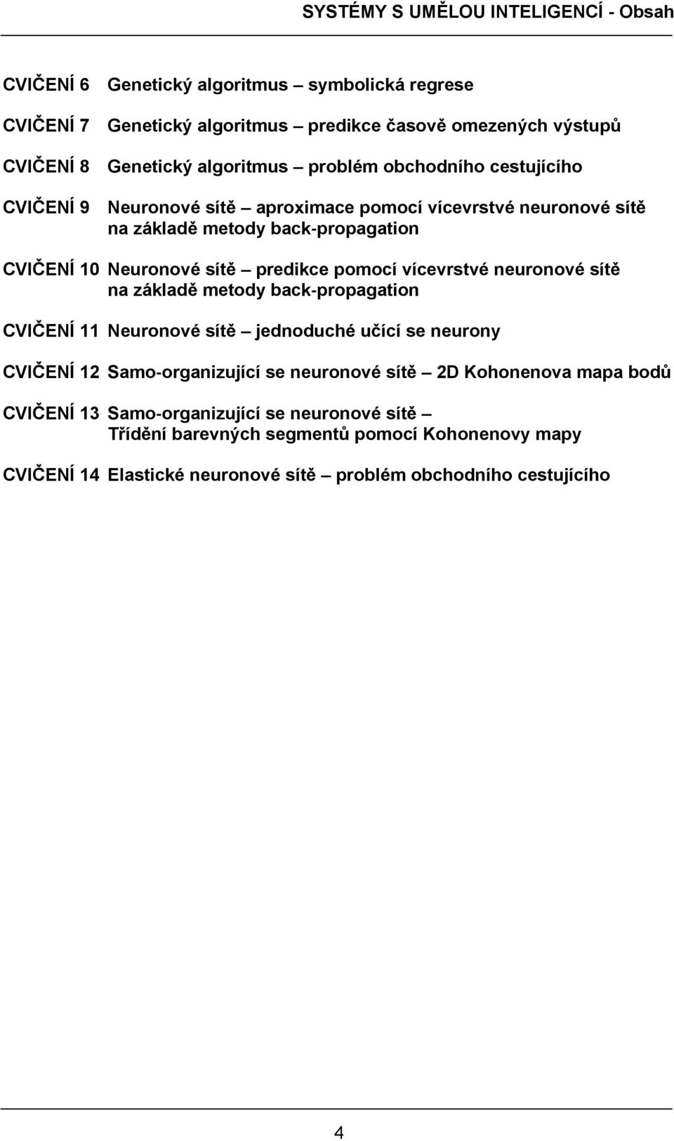 predikce pomocí vícevrstvé neuronové sítě na základě metody back propagation CVIČENÍ 11 Neuronové sítě jednoduché učící se neurony CVIČENÍ 12 Samo organizující se neuronové sítě