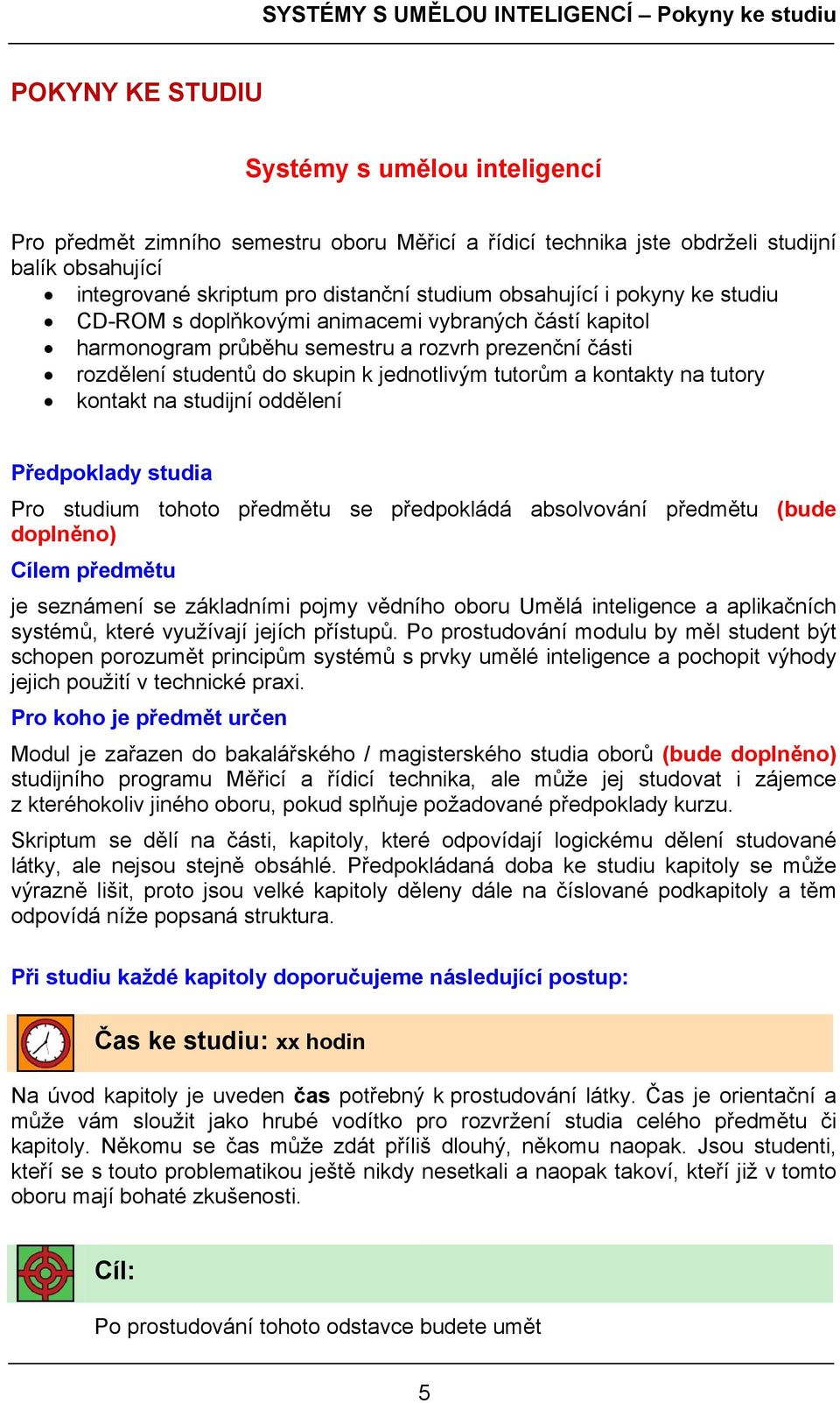 studentů do skupin k jednotlivým tutorům a kontakty na tutory kontakt na studijní oddělení Předpoklady studia Pro studium tohoto předmětu se předpokládá absolvování předmětu (bude doplněno) Cílem