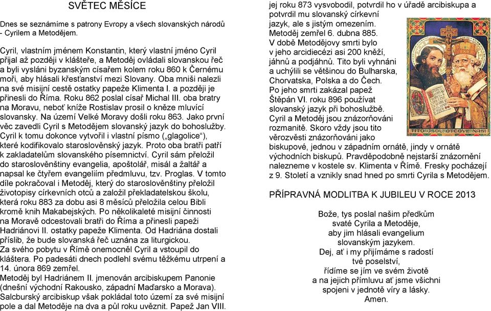 hlásali křesťanství mezi Slovany. Oba mniši nalezli na své misijní cestě ostatky papeţe Klimenta I. a později je přinesli do Říma. Roku 862 poslal císař Michal III.