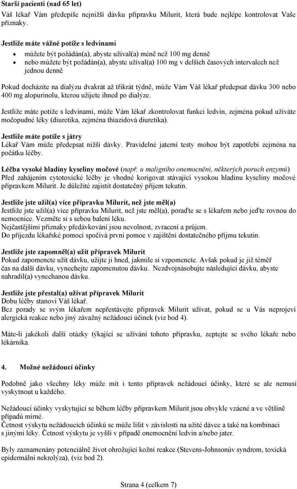 denně Pokud docházíte na dialýzu dvakrát až třikrát týdně, může Vám Váš lékař předepsat dávku 300 nebo 400 mg alopurinolu, kterou užijete ihned po dialýze.