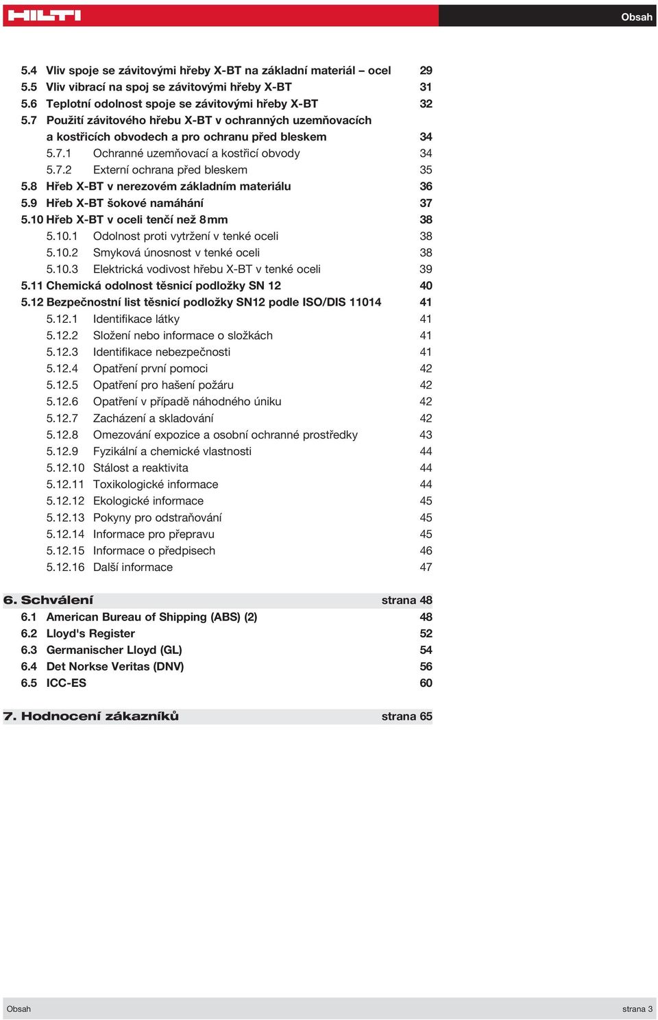 8 Hřeb X-BT v nerezovém základním materiálu 36 5.9 Hřeb X-BT šokové namáhání 37 5.10 Hřeb X-BT v oceli tenčí než 8 mm 38 5.10.1 Odolnost proti vytržení v tenké oceli 38 5.10.2 Smyková únosnost v tenké oceli 38 5.