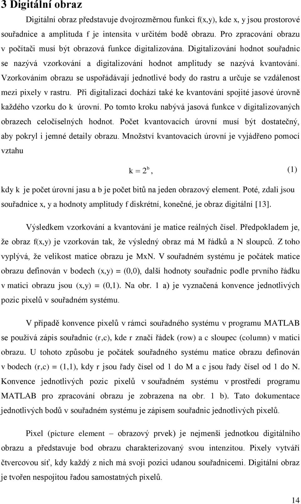 Vzorkováním obrazu se uspořádávají jednotlivé body do rastru a určuje se vzdálenost mezi pixely v rastru. Při digitalizaci dochází také ke kvantování spojité jasové úrovně každého vzorku do k úrovní.