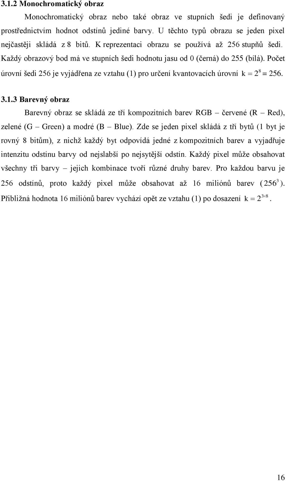 Počet úrovní šedi 256 je vyjádřena ze vztahu (1) pro určení kvantovacích úrovní 8 k 2 = 256. 3.1.3 Barevný obraz Barevný obraz se skládá ze tří kompozitních barev RGB červené (R Red), zelené (G Green) a modré (B Blue).
