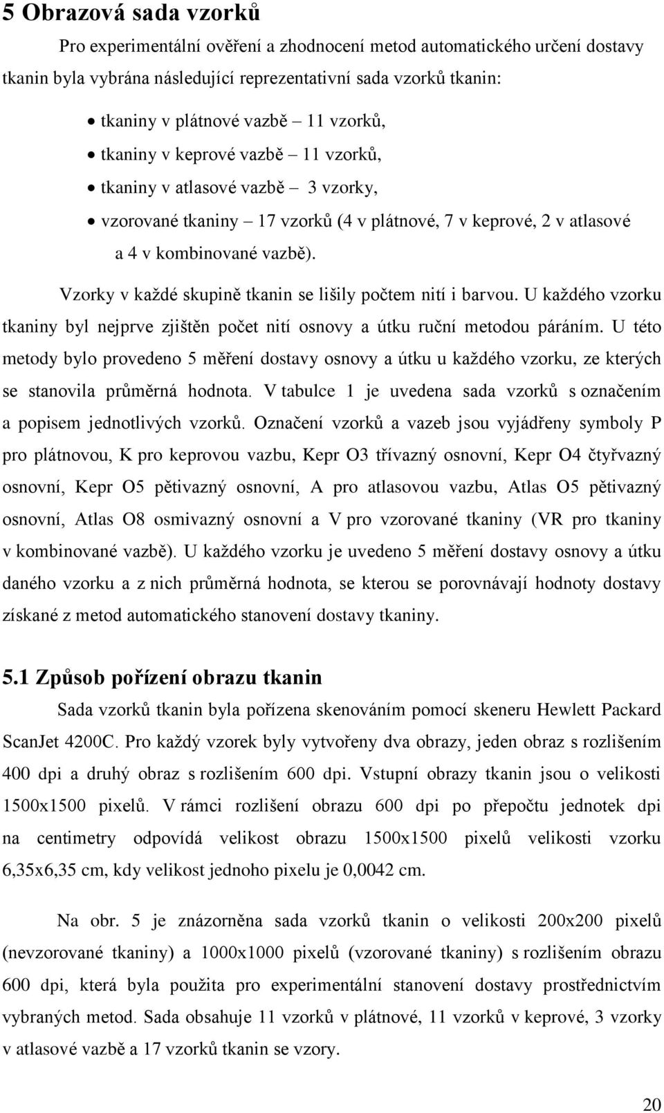 Vzorky v každé skupině tkanin se lišily počtem nití i barvou. U každého vzorku tkaniny byl nejprve zjištěn počet nití osnovy a útku ruční metodou páráním.