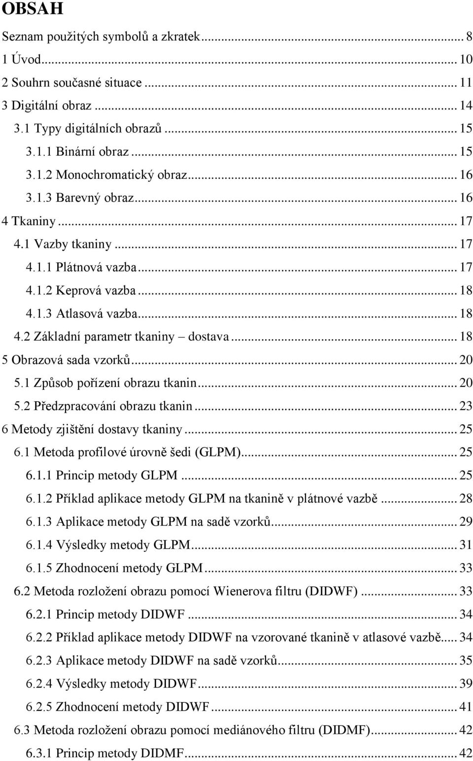 .. 18 5 Obrazová sada vzorků... 20 5.1 Způsob pořízení obrazu tkanin... 20 5.2 Předzpracování obrazu tkanin... 23 6 Metody zjištění dostavy tkaniny... 25 6.1 Metoda profilové úrovně šedi (GLPM)... 25 6.1.1 Princip metody GLPM.