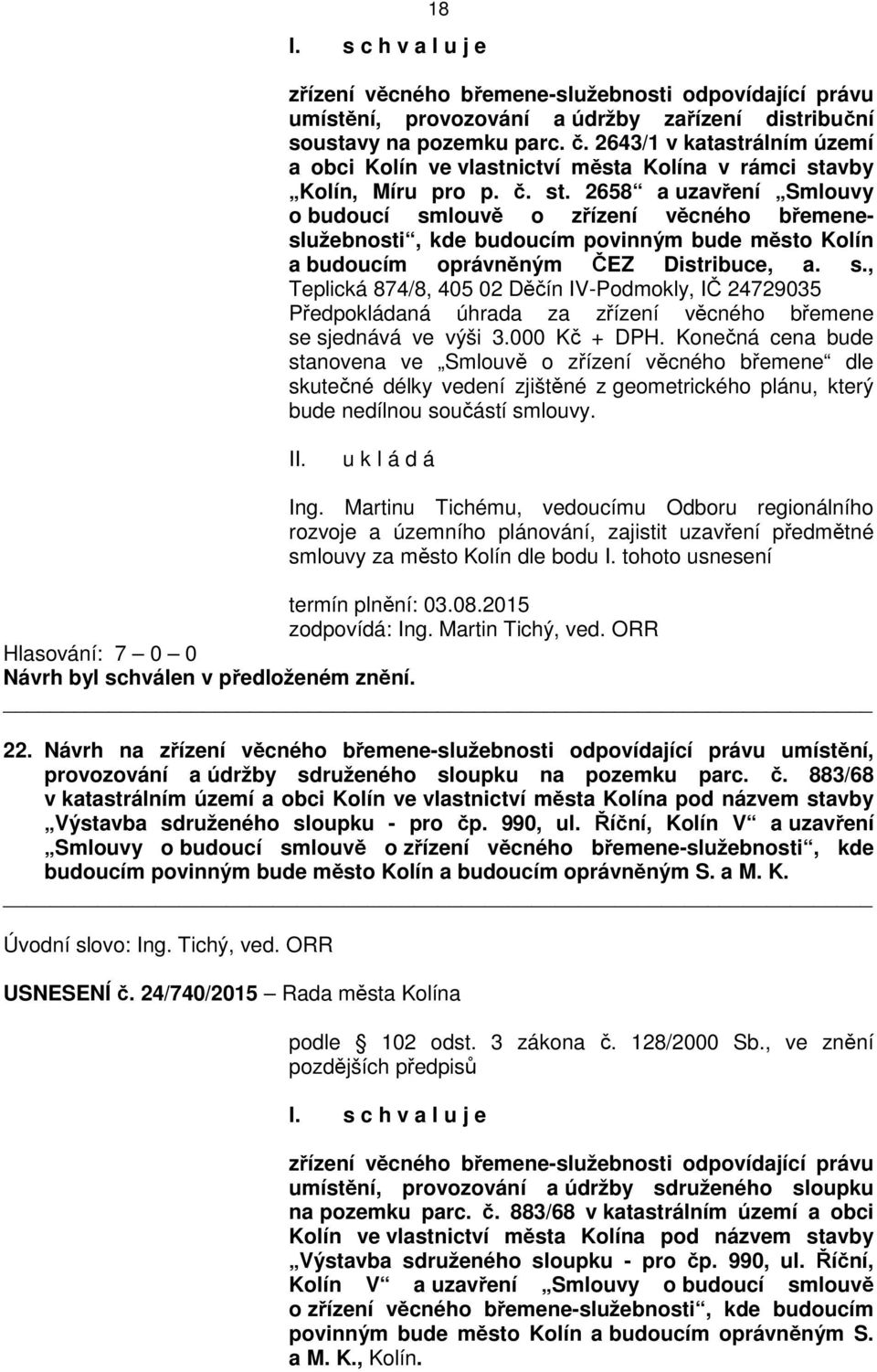 vby Kolín, Míru pro p. č. st. 2658 a uzavření Smlouvy o budoucí smlouvě o zřízení věcného břemeneslužebnosti, kde budoucím povinným bude město Kolín a budoucím oprávněným ČEZ Distribuce, a. s., Teplická 874/8, 405 02 Děčín IV-Podmokly, IČ 24729035 Předpokládaná úhrada za zřízení věcného břemene se sjednává ve výši 3.