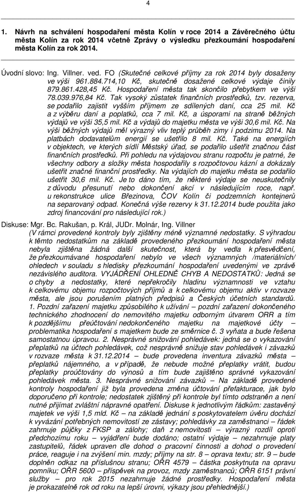 Hospodaření města tak skončilo přebytkem ve výši 78.039.976,84 Kč. Tak vysoký zůstatek finančních prostředků, tzv. rezerva, se podařilo zajistit vyšším příjmem ze sdílených daní, cca 25 mil.