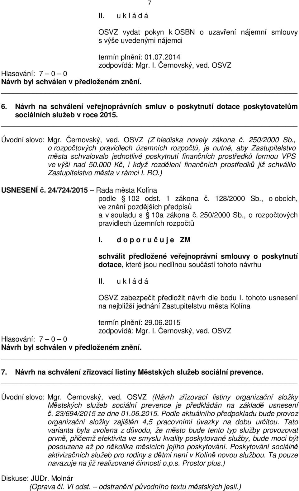 , o rozpočtových pravidlech územních rozpočtů, je nutné, aby Zastupitelstvo města schvalovalo jednotlivé poskytnutí finančních prostředků formou VPS ve výši nad 50.