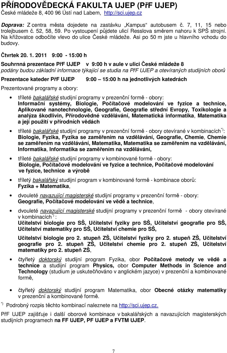 2011 9:00-15:00 h Souhrnná prezentace PřF UJEP v 9:00 h v aule v ulici České mládeže 8 podány budou základní informace týkající se studia na PřF UJEP a otevíraných studijních oborů Prezentace kateder