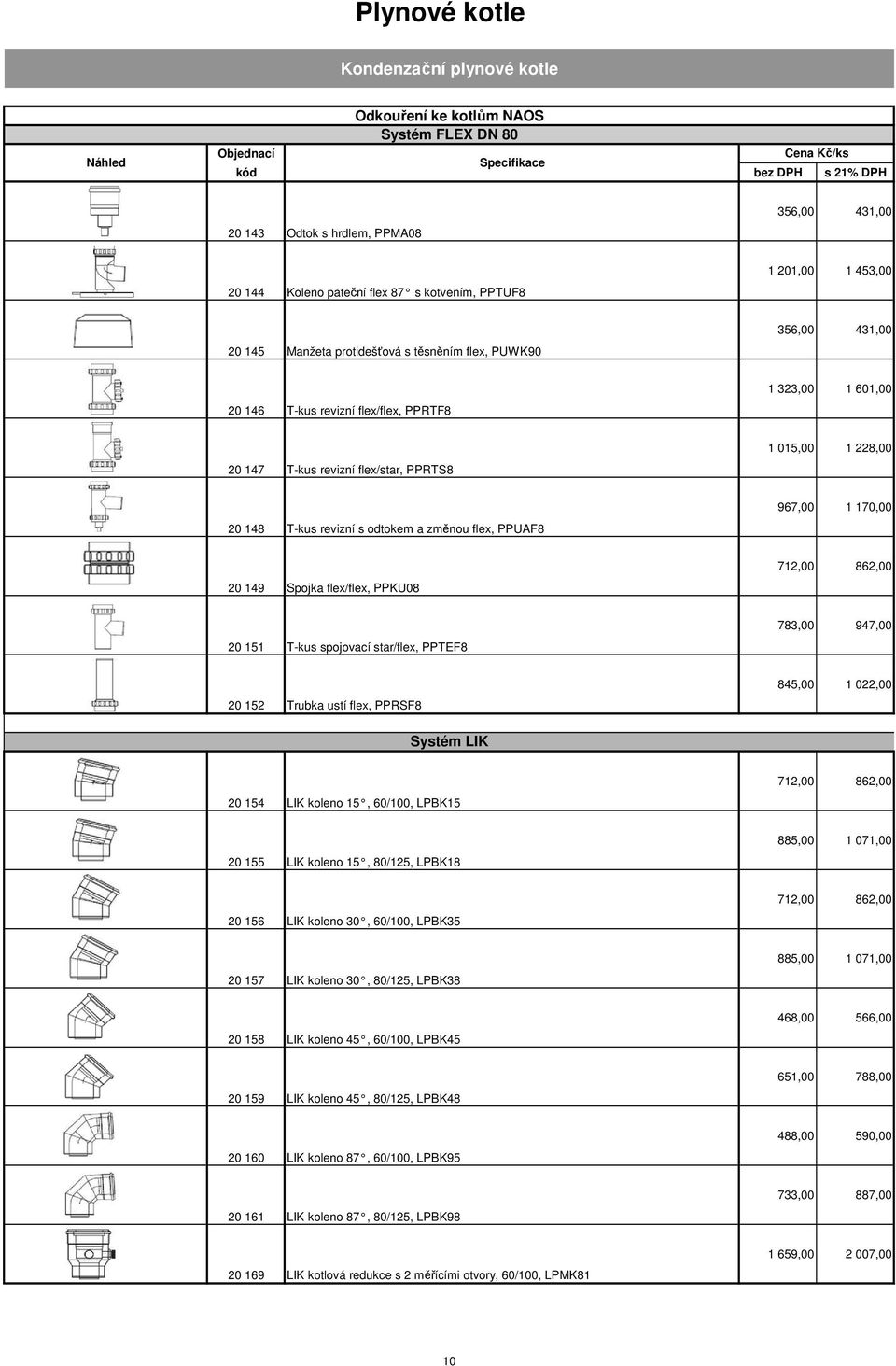 148 T-kus revizní s odtokem a změnou flex, PPUAF8 967,00 1 170,00 20 149 Spojka flex/flex, PPKU08 712,00 862,00 20 151 T-kus spojovací star/flex, PPTEF8 783,00 947,00 20 152 Trubka ustí flex, PPRSF8