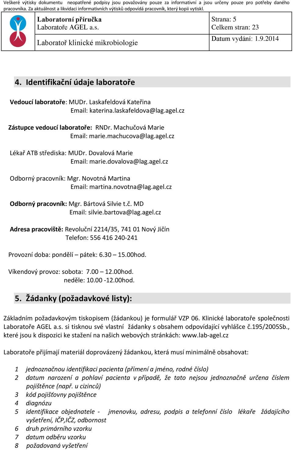 č. MD Email: silvie.bartova@lag.agel.cz Adresa pracoviště: Revoluční 2214/35, 741 01 Nový Jičín Telefon: 556 416 240-241 Provozní doba: pondělí pátek: 6.30 15.00hod. Víkendový provoz: sobota: 7.00 12.