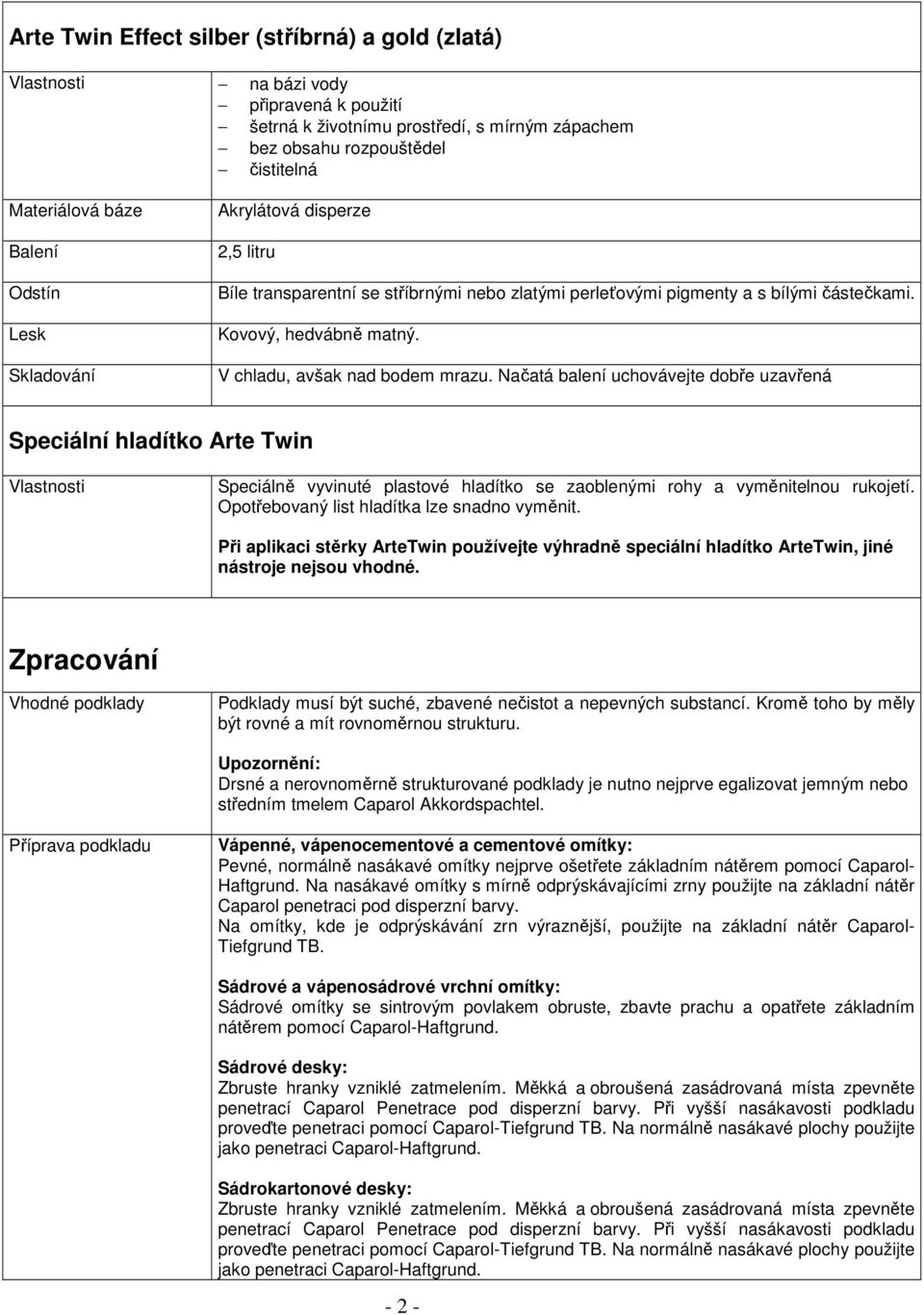 V chladu, avšak nad bodem mrazu. Načatá balení uchovávejte dobře uzavřená Speciální hladítko Arte Twin Vlastnosti Speciálně vyvinuté plastové hladítko se zaoblenými rohy a vyměnitelnou rukojetí.