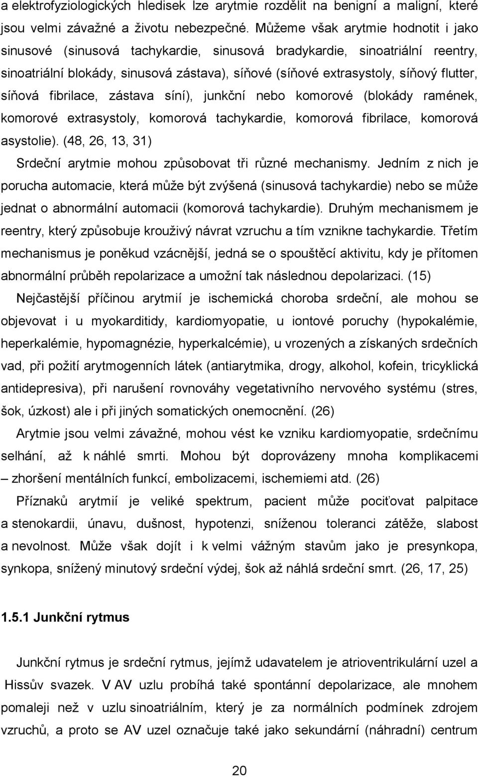 síňová fibrilace, zástava síní), junkční nebo komorové (blokády ramének, komorové extrasystoly, komorová tachykardie, komorová fibrilace, komorová asystolie).