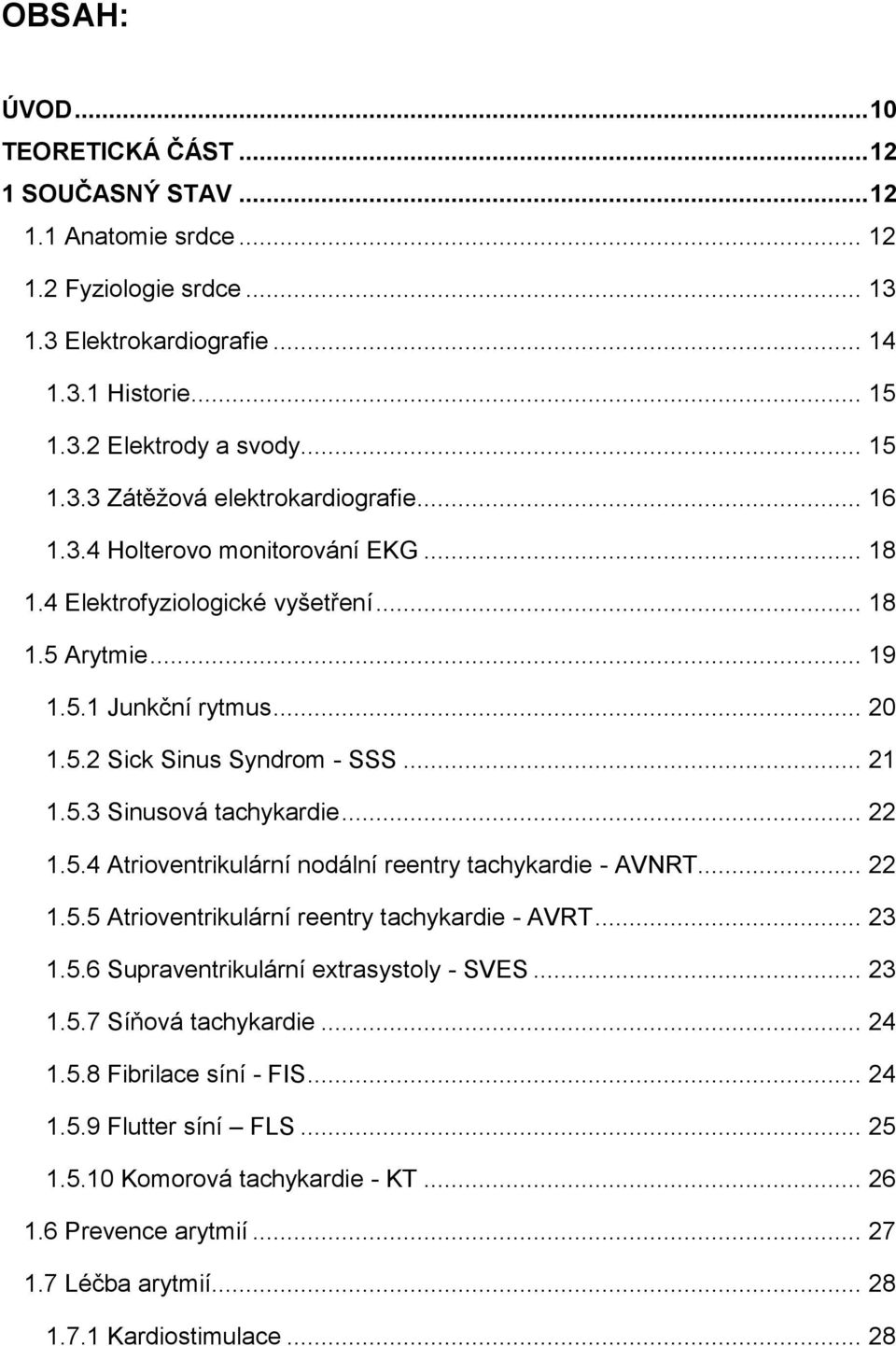 5.4 Atrioventrikulární nodální reentry tachykardie - AVNRT... 22 1.5.5 Atrioventrikulární reentry tachykardie - AVRT... 23 1.5.6 Supraventrikulární extrasystoly - SVES... 23 1.5.7 Síňová tachykardie.