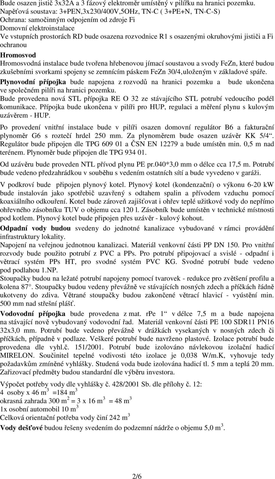 okruhovými jističi a Fi ochranou Hromosvod Hromosvodná instalace bude tvořena hřebenovou jímací soustavou a svody FeZn, které budou zkušebními svorkami spojeny se zemnícím páskem FeZn 30/4 uloženým v