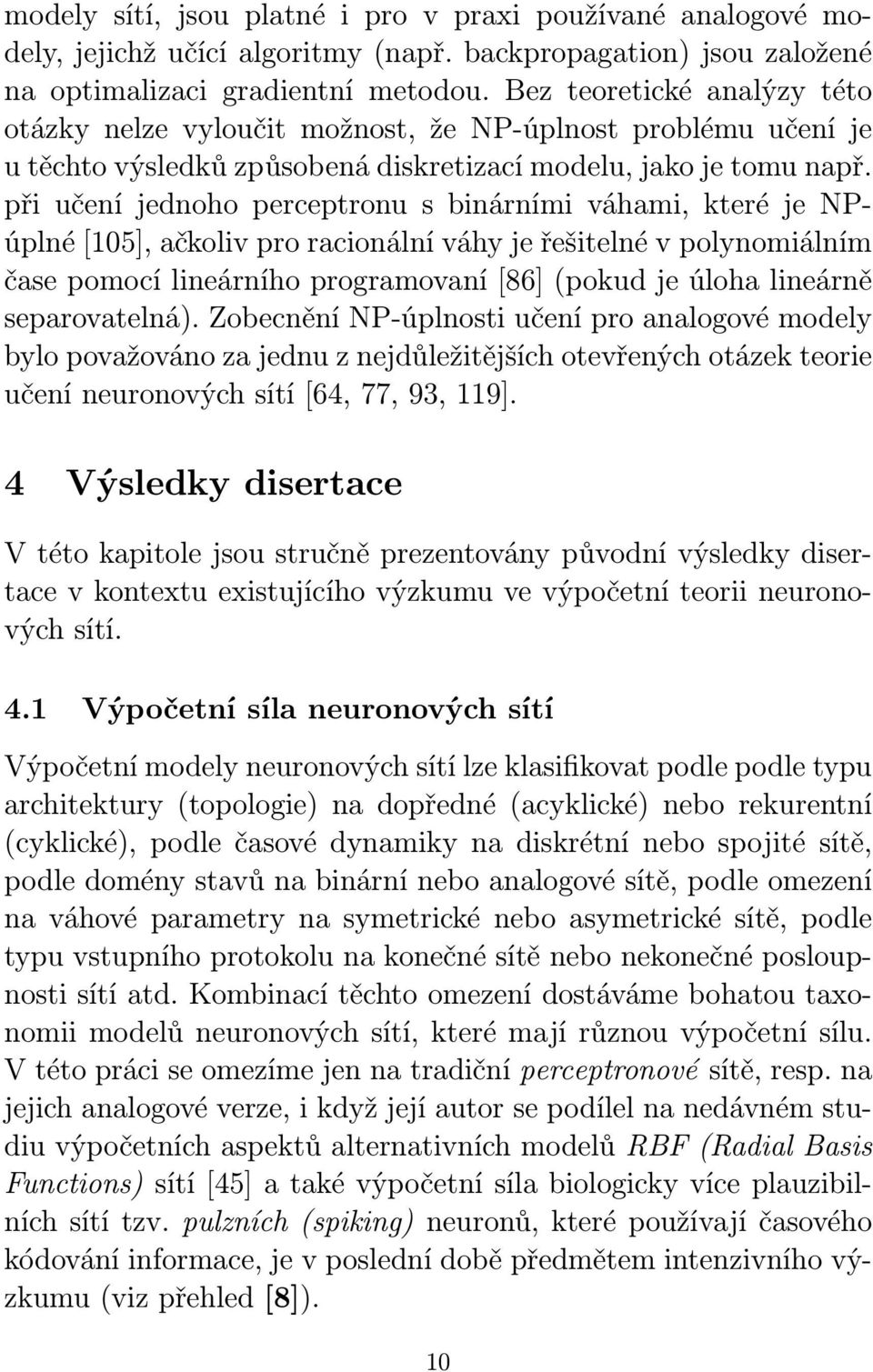 při učení jednoho perceptronu s binárními váhami, které je NPúplné [105], ačkoliv pro racionální váhy je řešitelné v polynomiálním čase pomocí lineárního programovaní [86] (pokud je úloha lineárně