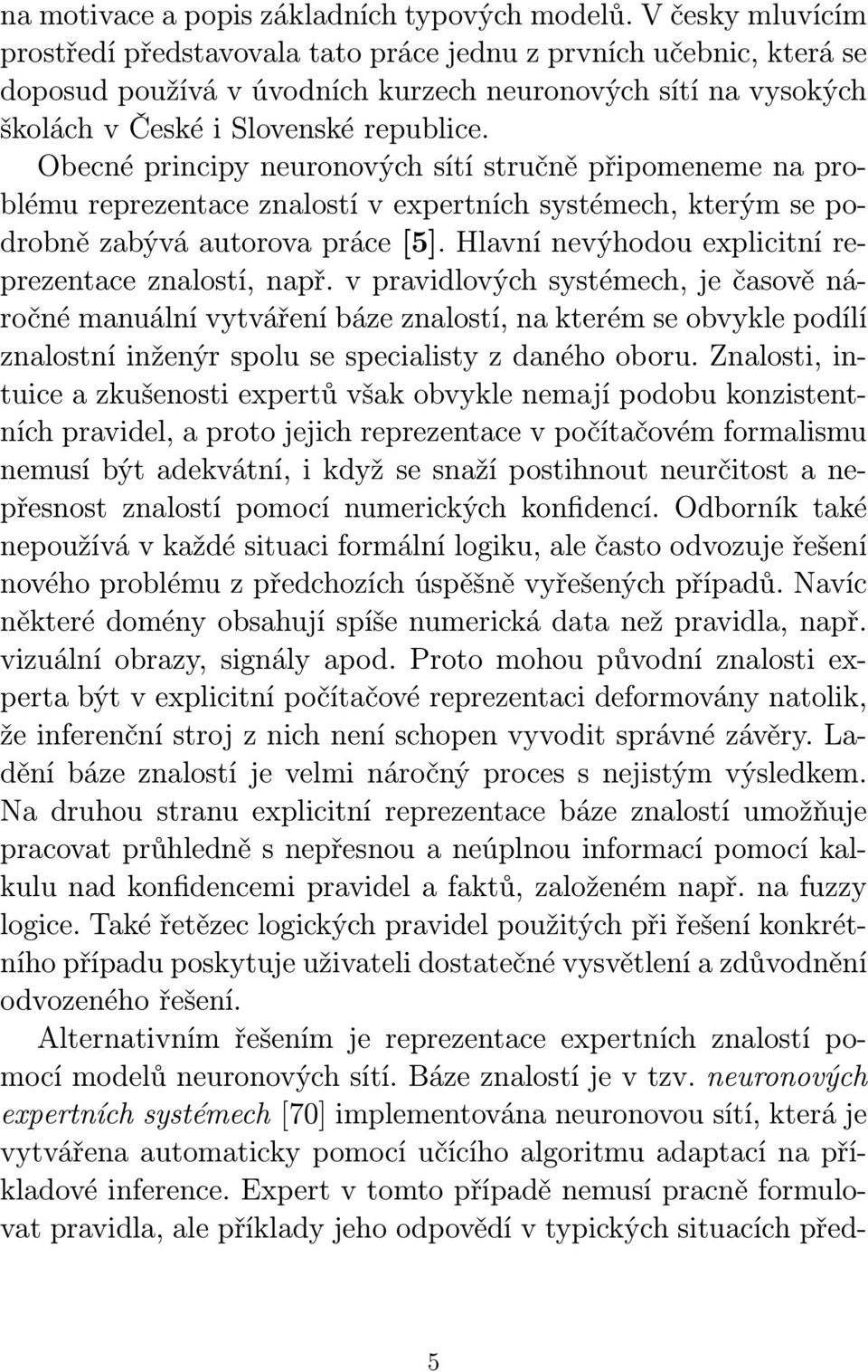 Obecné principy neuronových sítí stručně připomeneme na problému reprezentace znalostí v expertních systémech, kterým se podrobně zabývá autorova práce [5].