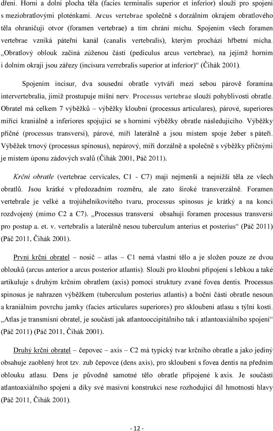 Spojením všech foramen vertebrae vzniká páteřní kanál (canalis vertebralis), kterým prochází hřbetní mícha.