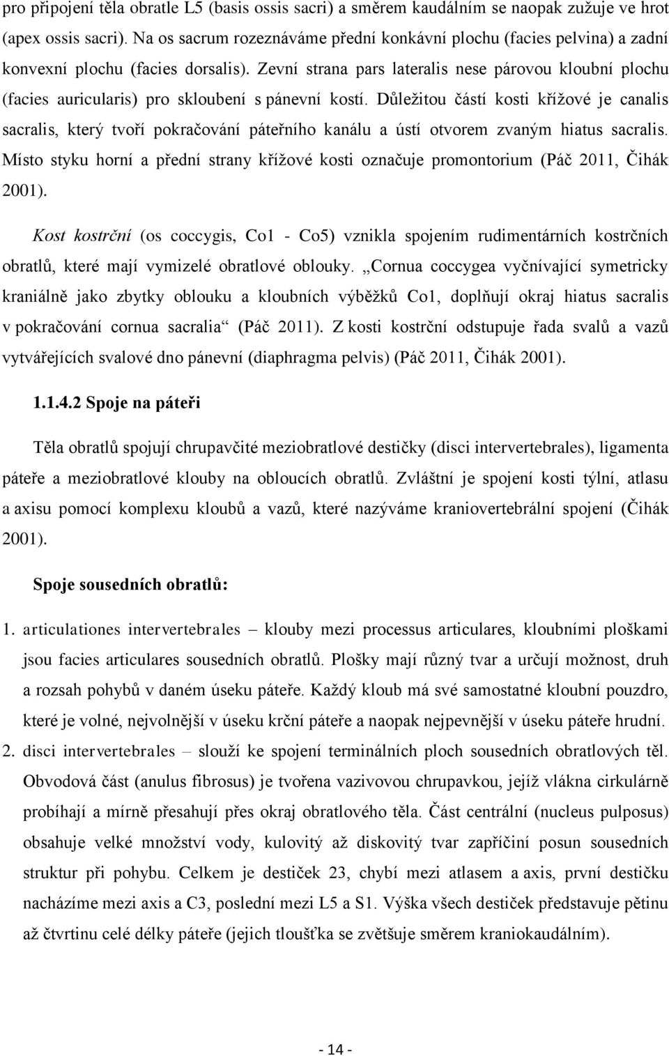 Zevní strana pars lateralis nese párovou kloubní plochu (facies auricularis) pro skloubení s pánevní kostí.