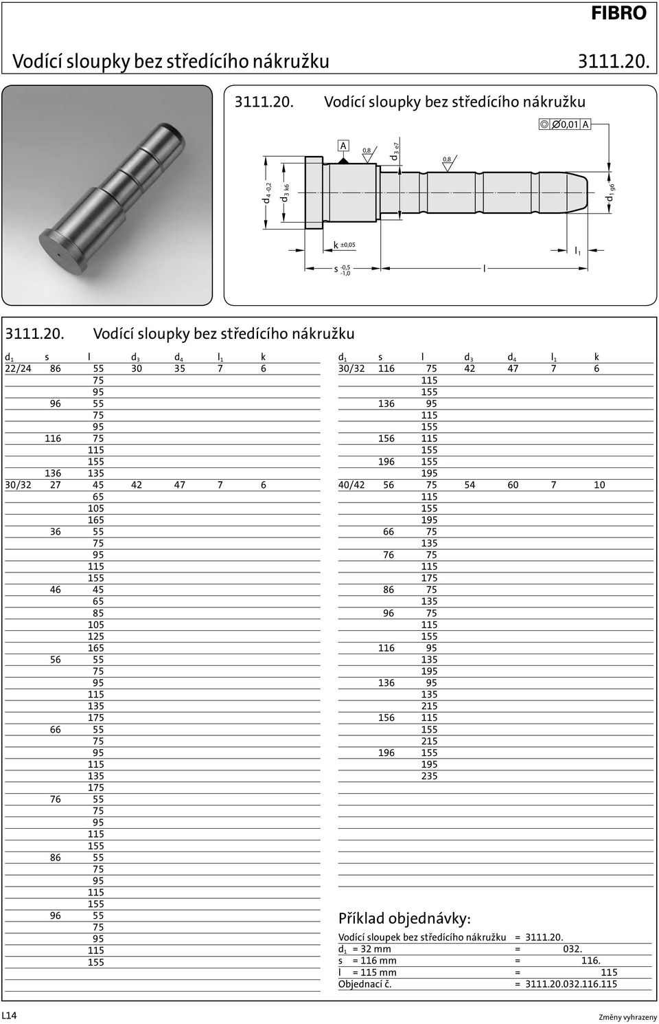 Vodící sloupky bez středícího nákružku 0,01 A A 0,8 0,8 d4-0,2 d3 k6 e7 d3 d1 g6 k ±0,05 s -0,5-1,0 l l 1  Vodící sloupky bez středícího nákružku d 1 s l d 3 d 4 l 1 k 22/24 86 55 30 35 7 6 96 55 116