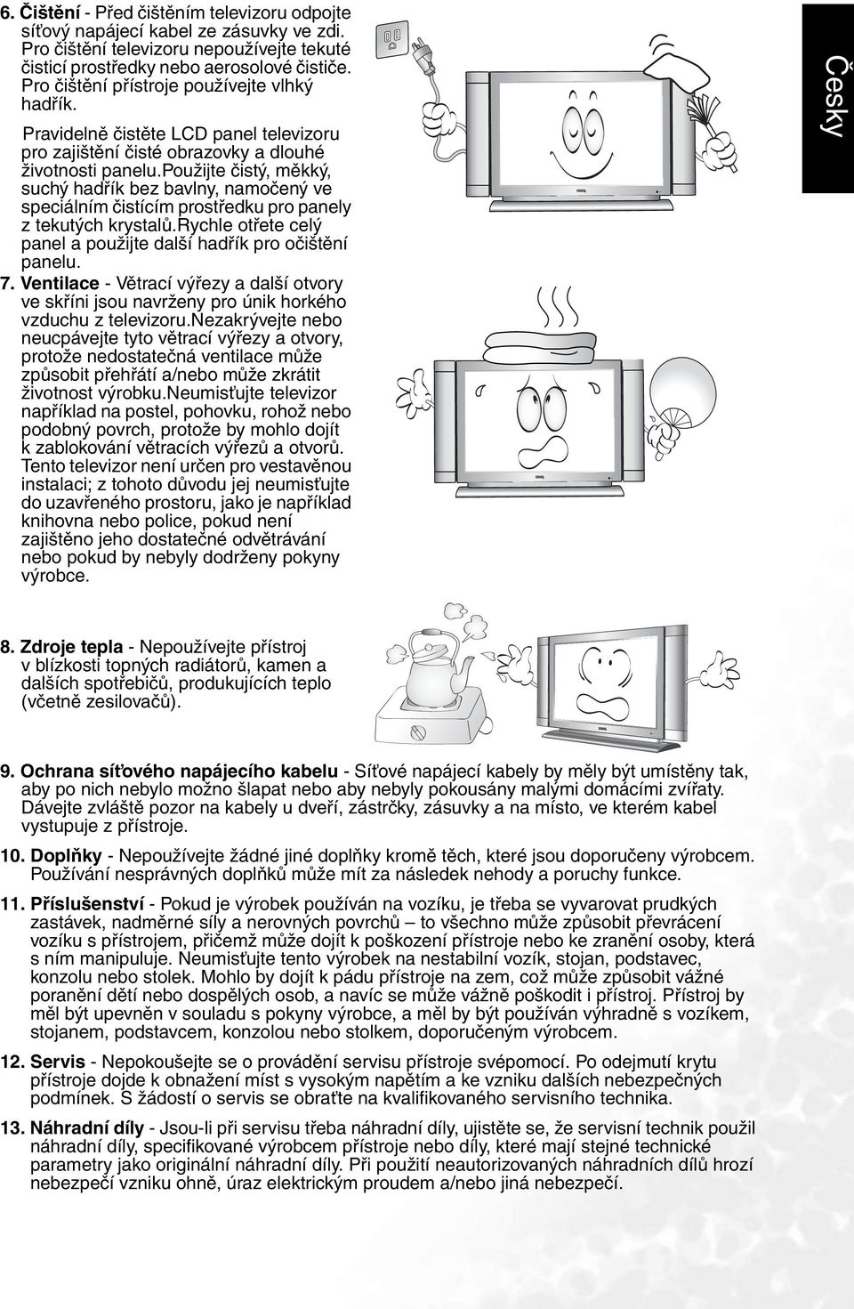 použijte čistý, měkký, suchý hadřík bez bavlny, namočený ve speciálním čistícím prostředku pro panely z tekutých krystalů.rychle otřete celý panel a použijte další hadřík pro očištění panelu. 7.