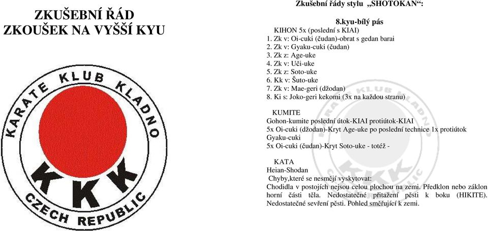 Ki s: Joko-geri kekomi (3x na každou stranu) Gohon-kumite poslední útok-kiai protiútok-kiai 5x -Kryt Age-uke po poslední technice 1x protiútok Gyaku-cuki 5x -Kryt