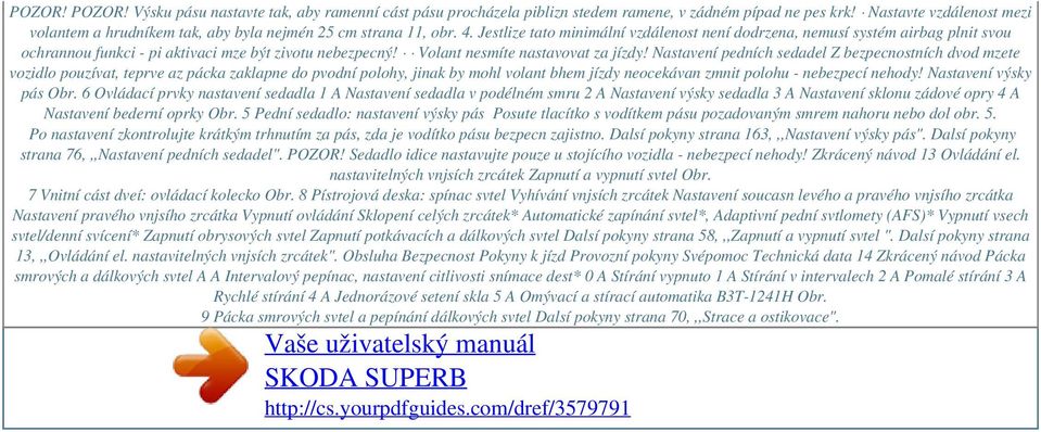 Jestlize tato minimální vzdálenost není dodrzena, nemusí systém airbag plnit svou ochrannou funkci - pi aktivaci mze být zivotu nebezpecný! Volant nesmíte nastavovat za jízdy!