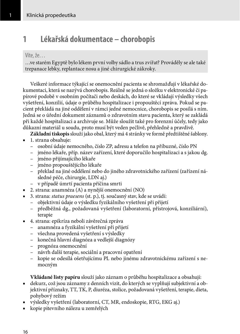 Reálně se jedná o složku v elektronické či papírové podobě v osobním počítači nebo deskách, do které se vkládají výsledky všech vyšetření, konzilií, údaje o průběhu hospitalizace i propouštěcí zpráva.